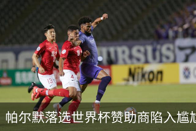 帕尔默落选世界杯赞助商陷入尴尬，可口可乐等被迫调整营销计划