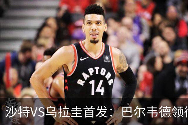 沙特VS乌拉圭首发：巴尔韦德领衔 努涅斯乌加特登场